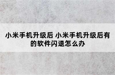 小米手机升级后 小米手机升级后有的软件闪退怎么办